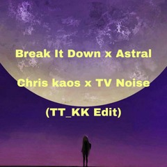 TV Noise x Chris Kaos - Astral vs. Break It Down (TT_KK Edit)