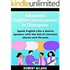 Read* Advanced English Conversation in Dialogues: Speak English Like a Native Speaker with the Aid o