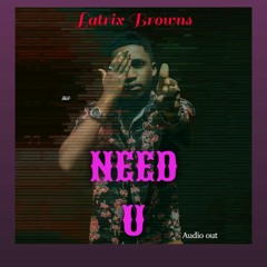 Need You -[Official Audio]-Latrix Browns