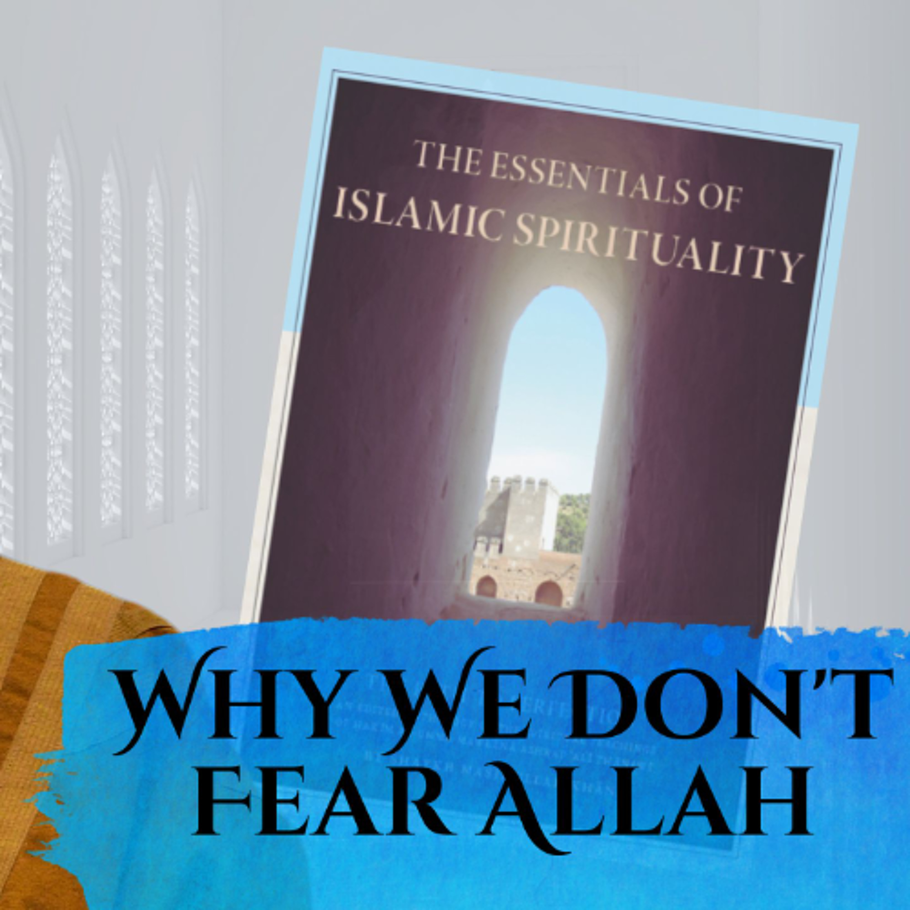 Essentials of Islamic Spirituality: Why We Don't Fear Allah