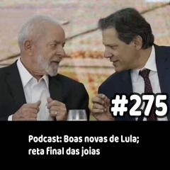 275 - Podcast: Boas novas de Lula; reta final das joias