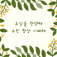 주님을 찬양해 우린 항상 기뻐해