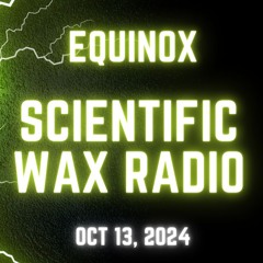 Equinox - Scientific Wax Radio - Oct 13, 2024