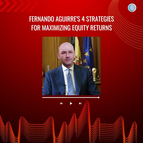 Fernando Aguirre's 4 Strategies For Maximizing Equity Returns