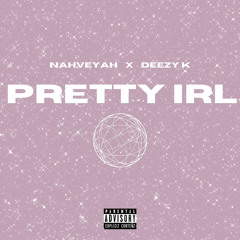 Pretty IRL  (NAHVEYAH x Deezy K)