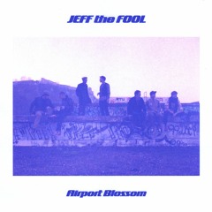 PREMIERE: Jeff The Fool - Airport Blossom