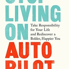 Access [KINDLE PDF EBOOK EPUB] Stop Living on Autopilot: Take Responsibility for Your