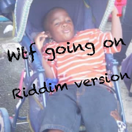 WTF GOING ON?? RIDDIM VERSION