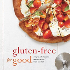 DOWNLOAD PDF 📜 Gluten-Free for Good: Simple, Wholesome Recipes Made from Scratch: A