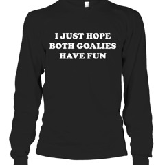 I Just Hope Both Goalies Have Fun Shirt For Sale