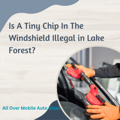 Is A Tiny Chip In The Windshield Illegal in Lake Forest?