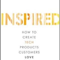 ACCESS EPUB 💞 Inspired: How to Create Tech Products Customers Love (Silicon Valley P