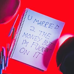 u married 2 the money but I'm fuckin' on it