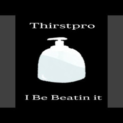 Thirstpro - i be beating it