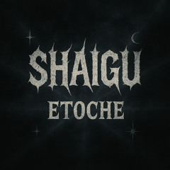 ETOCHE - SHAIGU