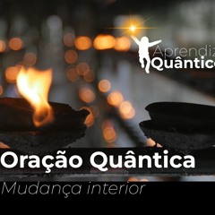 ORAÇÃO QUANTICA MUDANÇA INTERIOR