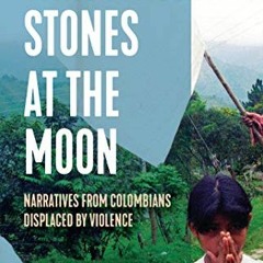 Read EBOOK EPUB KINDLE PDF Throwing Stones at the Moon: Narratives From Colombians Displaced by Viol