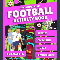 #^R.E.A.D ⚡ The Ultimate 2024 Football Activity Book for Kids Aged 6-12: With Trivia, Colouring, P