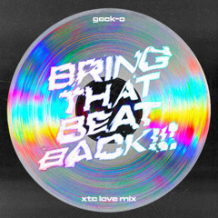 Geck-o - BRING THAT BEAT BACK!!! (XTC Love Mix)