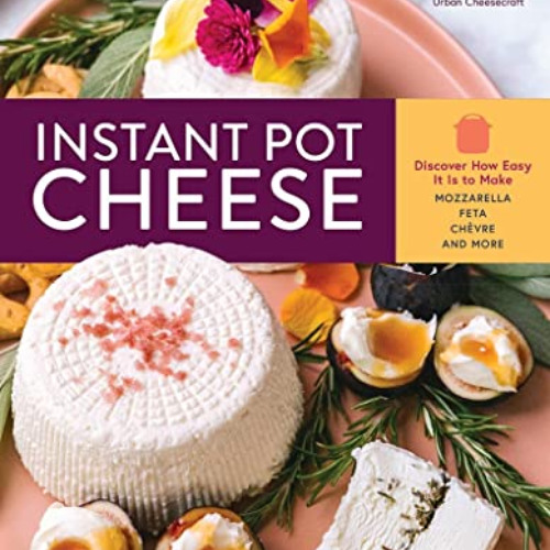 download KINDLE 📕 Instant Pot Cheese: Discover How Easy It Is to Make Mozzarella, Fe