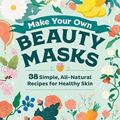 Read pdf Make Your Own Beauty Masks: 38 Simple, All-Natural Recipes for Healthy Skin by  Odd Dot &