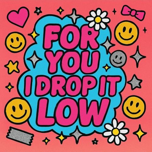 FOR YOU I DROP IT LOW