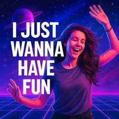 I Just Wanna Have Fun