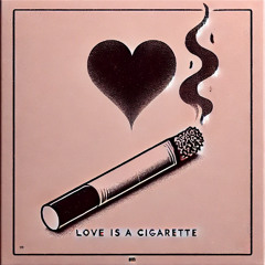Love Is A cigarette