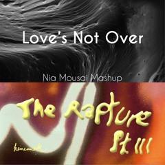 Love's Not Over x The Rapture Pt.III X (Nia Mousai Mashup)