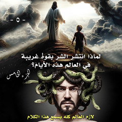 005. لماذا انتشر الشر بقوة غريبة في العالم هذه الأيام... الجزء الخامس