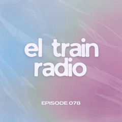 El Train Radio Episode 078