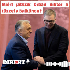 Direkt36 podcast #114 – Miért játszik Orbán Viktor a tűzzel a Balkánon?