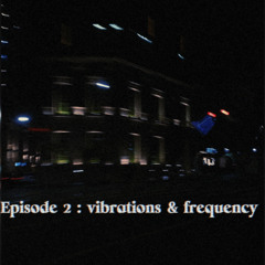 Episode 2 : Vibrations & Frequency