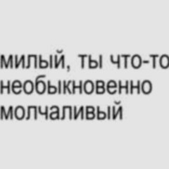 Милый ты что-то необыкновенно молчаливый