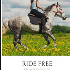 Get EBOOK ✉️ Ride Free: From Fear to Fun: Release Your Fears, Reconnect to Your Horse