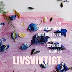 VIEW PDF 🖌️ Livsviktigt: En textsamling om min resa genom psykisk ohälsa (Swedish Ed