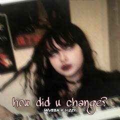 how did u change (Ft. Dizzy) prod.POPPA