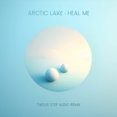 Arctic Lake - Heal Me (Twelve Step Audio Remix) *FREE DOWNLOAD*