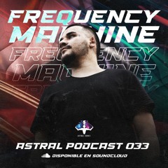 FREQUENCY MACHINE - ASTRAL PODCAST 033