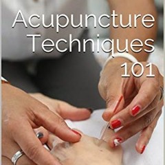 [GET] EBOOK 💙 Acupuncture Techniques 101: Safety, CNT, and Needling Techniques (Chin