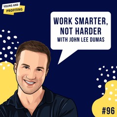 Ep. 96: Productivity Hacks to Work Smarter, Not Harder with John Lee Dumas