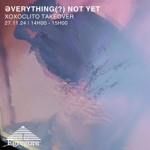 xoxoclito - Əverything(?) Not Yet (Novembre 2024)