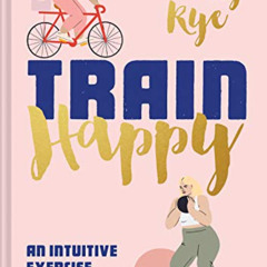 Get EPUB 📗 Train Happy: An Intuitive Exercise Plan for Every Body by  Tally Rye EPUB