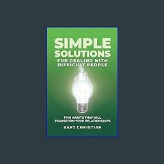 READ [PDF] 📕 Simple Solutions for Dealing with Difficult People: Five Habits that will Transform Y