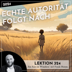 Lektion 324 – Echte Autorität folgt nach – Ein Kurs in Wundern mit Frank Hamm