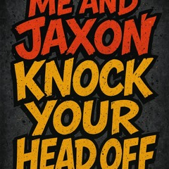 Me and Jaxon knock your head off
