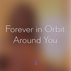 Forever In Orbit Around You