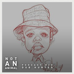 Not An Animal Podcast No.68 - DUB HUNTER - May 21