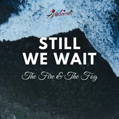 The Fire & The Fog - Still We Wait