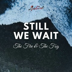 The Fire & The Fog - Still We Wait
